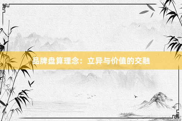 品牌盘算理念:立异与价值的交融