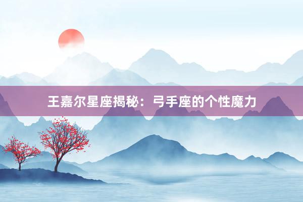 王嘉尔星座揭秘：弓手座的个性魔力